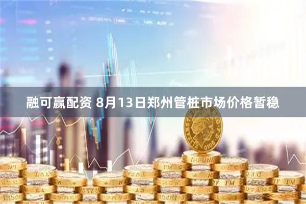 融可赢配资 8月13日郑州管桩市场价格暂稳