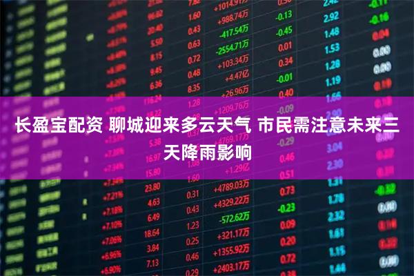 长盈宝配资 聊城迎来多云天气 市民需注意未来三天降雨影响