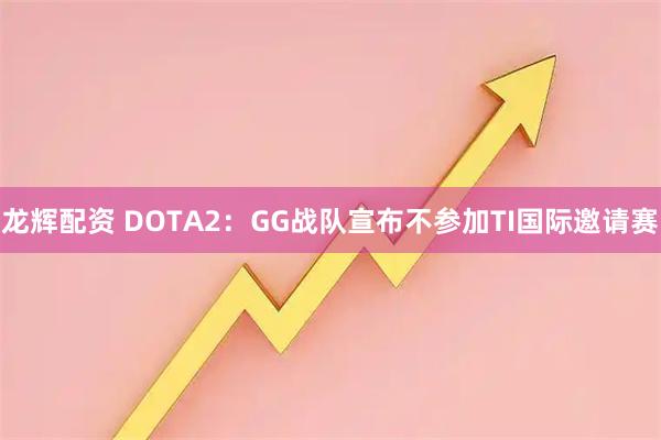 龙辉配资 DOTA2：GG战队宣布不参加TI国际邀请赛