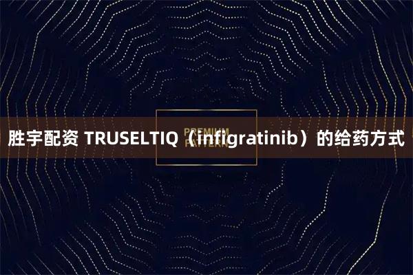 胜宇配资 TRUSELTIQ（infigratinib）的给药方式