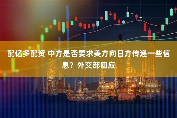 配亿多配资 中方是否要求美方向日方传递一些信息？外交部回应